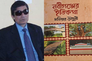 মতিয়ার চৌধুরীর “নবীগঞ্জের ইতিকথা” : আঞ্চলিক ইতিহাস, স্মৃতি ও পরিচয়ের বহুমাত্রিক পাঠ”
